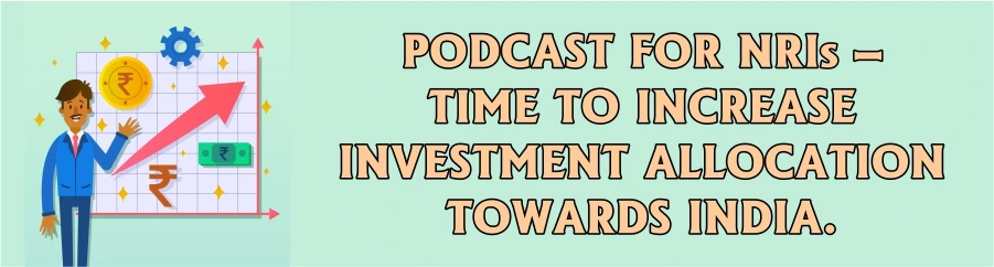 PODCAST FOR NRIs - TIMETO INCREASE INVESTMENT ALLOCATION TOWARDS INDIA