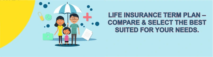 LIFE INSURANCE TERM PLAN - COMPARE AND SELECT THE BEST SUITED FOR YOUR NEEDS